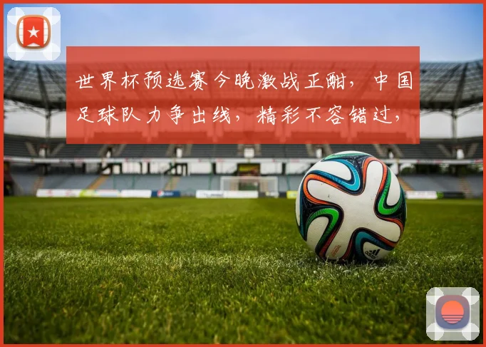 世界杯预选赛今晚激战正酣，中国足球队力争出线，精彩不容错过，锁定赛事直播